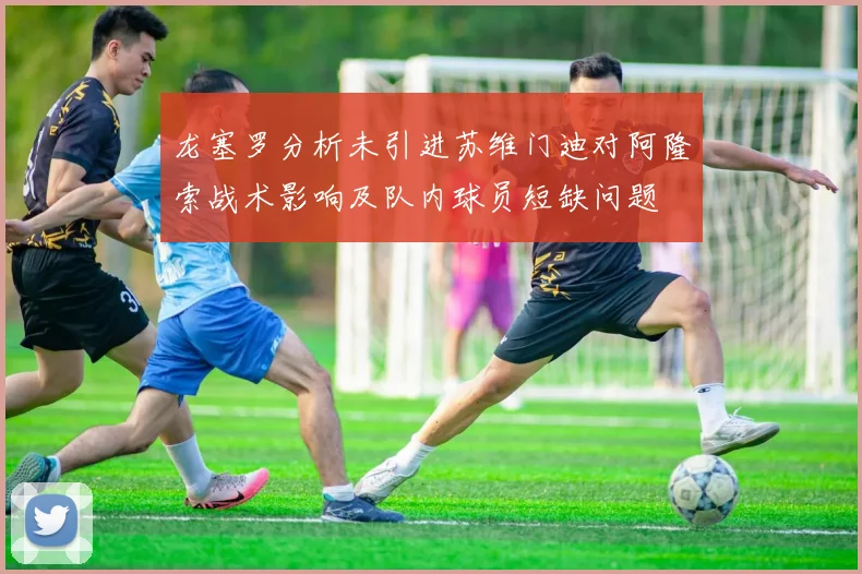龙塞罗分析未引进苏维门迪对阿隆索战术影响及队内球员短缺问题
