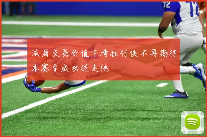 浓眉交易价值下滑独行侠不再期待本赛季成功送走他