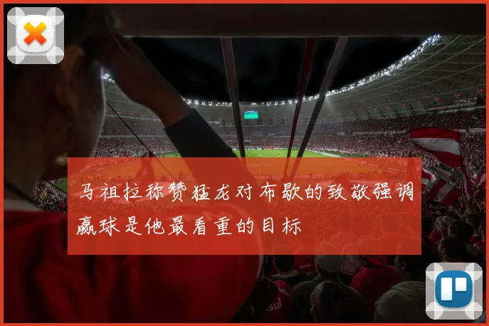 马祖拉称赞猛龙对布歇的致敬强调赢球是他最看重的目标