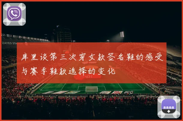 库里谈第三次穿女款签名鞋的感受与赛季鞋款选择的变化