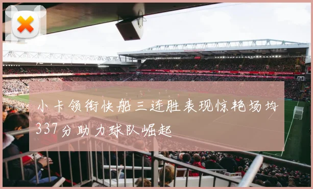 小卡领衔快船三连胜表现惊艳场均337分助力球队崛起