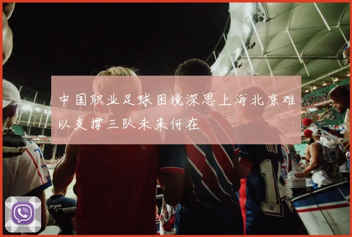 中国职业足球困境深思上海北京难以支撑三队未来何在