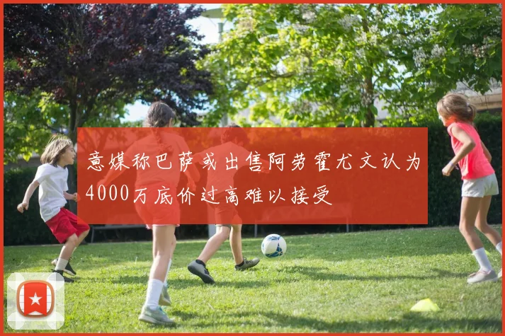 意媒称巴萨或出售阿劳霍尤文认为4000万底价过高难以接受