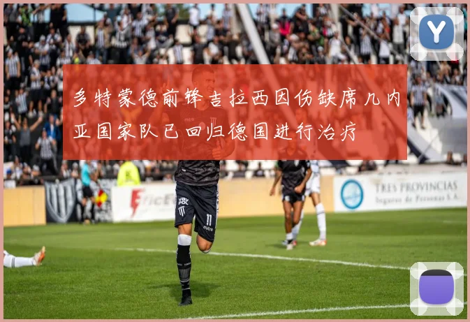 多特蒙德前锋吉拉西因伤缺席几内亚国家队已回归德国进行治疗