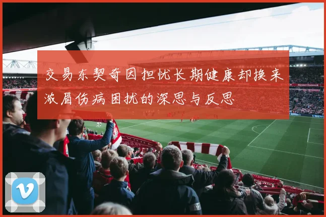 交易东契奇因担忧长期健康却换来浓眉伤病困扰的深思与反思