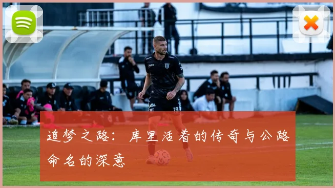 追梦之路：库里活着的传奇与公路命名的深意