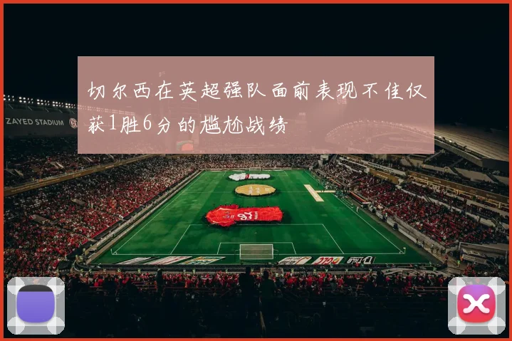 切尔西在英超强队面前表现不佳仅获1胜6分的尴尬战绩