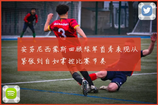 安芬尼西蒙斯回顾绿军首秀表现从紧张到自如掌控比赛节奏