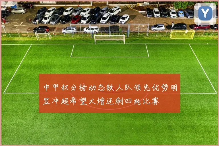 中甲积分榜动态铁人队领先优势明显冲超希望大增还剩四轮比赛