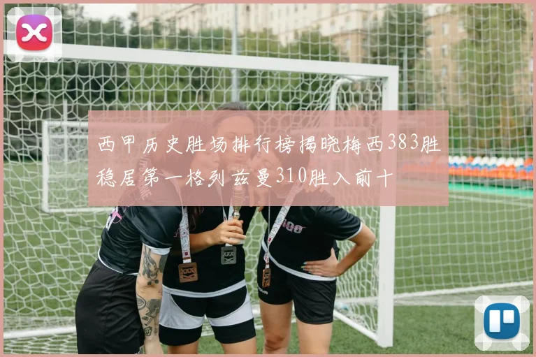 西甲历史胜场排行榜揭晓梅西383胜稳居第一格列兹曼310胜入前十