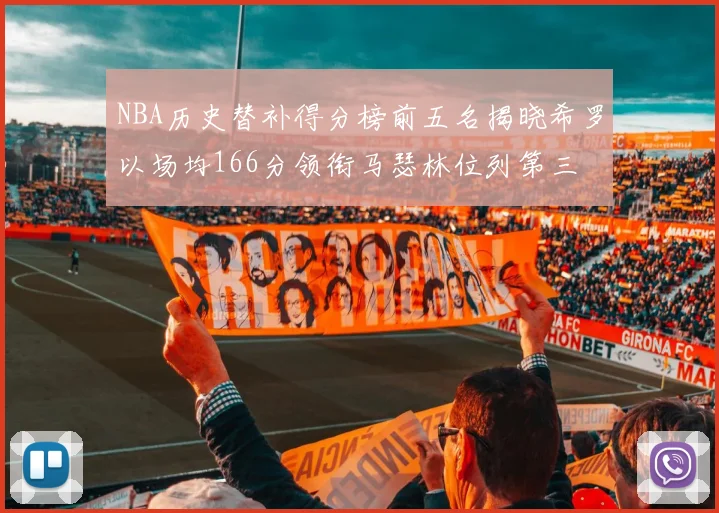 NBA历史替补得分榜前五名揭晓希罗以场均166分领衔马瑟林位列第三