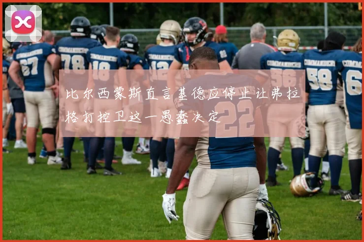 比尔西蒙斯直言基德应停止让弗拉格打控卫这一愚蠢决定