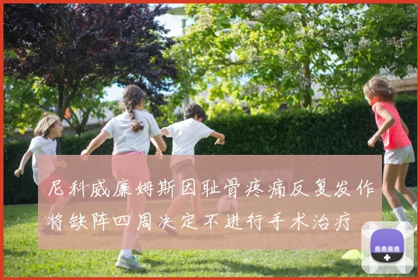 尼科威廉姆斯因耻骨疼痛反复发作将缺阵四周决定不进行手术治疗