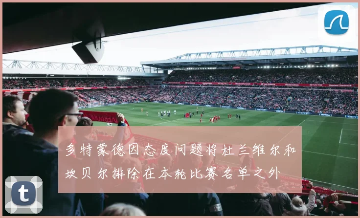 多特蒙德因态度问题将杜兰维尔和坎贝尔排除在本轮比赛名单之外